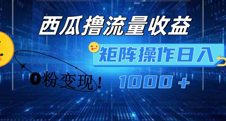 西瓜视频撸流量，简单上手，0粉变现矩阵操作，日入1000+【揭秘】-Xiaobei云