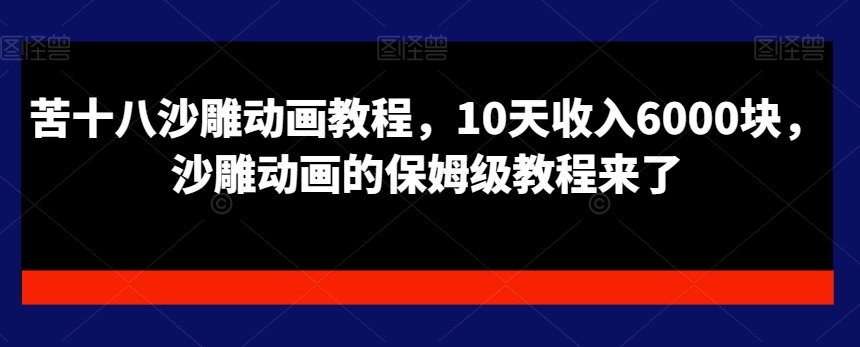 苦十八沙雕动画教程，10天收入6000块，沙雕动画的保姆级教程来了-Xiaobei云