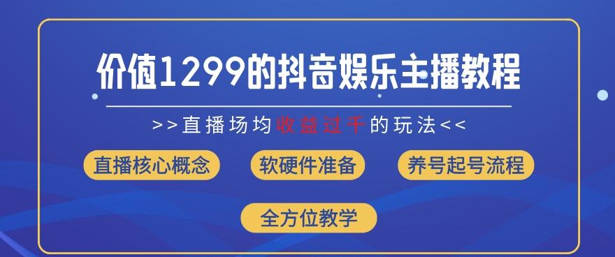 价值1299的抖音娱乐主播场均直播收入过千打法教学(8月最新)【揭秘】-Xiaobei云