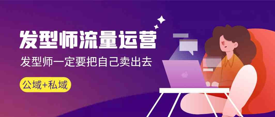 发型师流量运营，发型师一定要把自己卖出去(公域+私城)-Xiaobei云