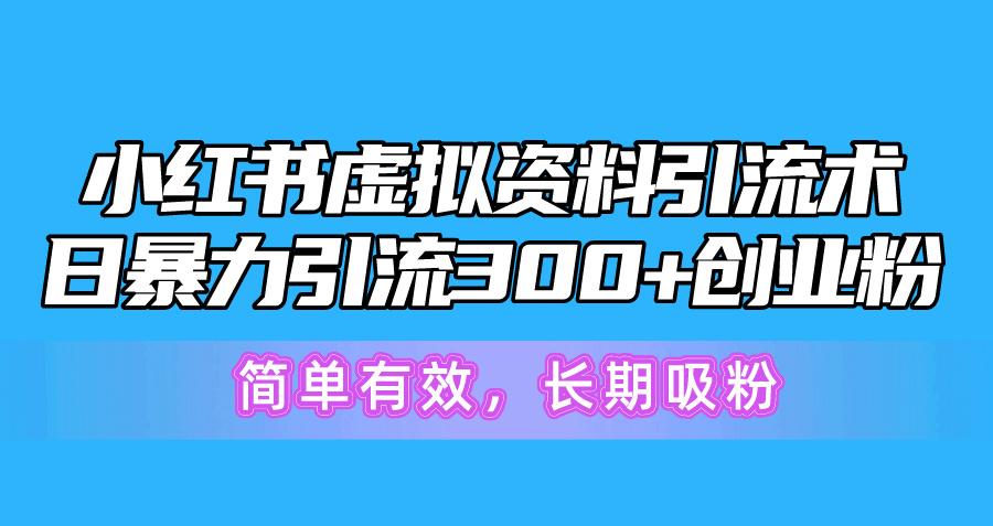 小红书虚拟资料引流术，日暴力引流300+创业粉，简单有效，长期吸粉-Xiaobei云