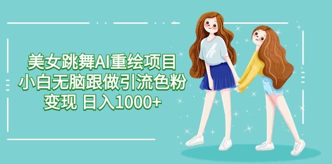 美女跳舞AI重绘项目 小白无脑跟做引流色粉变现 日入1000+-Xiaobei云