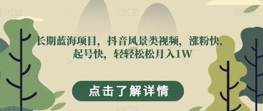 长期蓝海项目，抖音风景类视频，涨粉快，起号快，轻轻松松月入1W【揭秘】-Xiaobei云