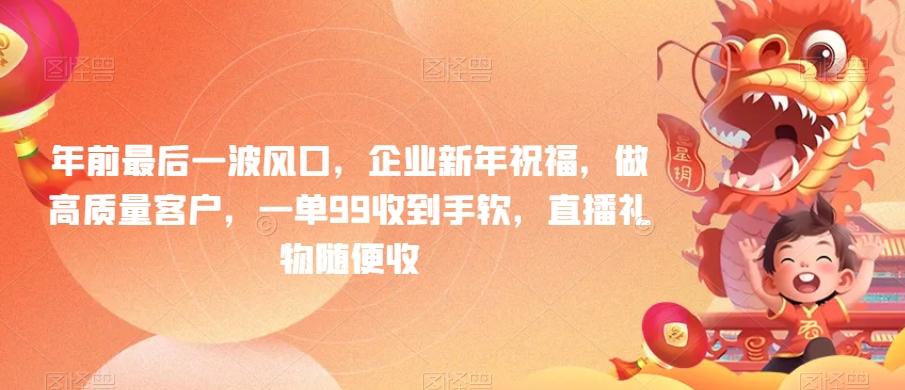 年前最后一波风口，企业新年祝福，做高质量客户，一单99收到手软，直播礼物随便收【揭秘】-Xiaobei云