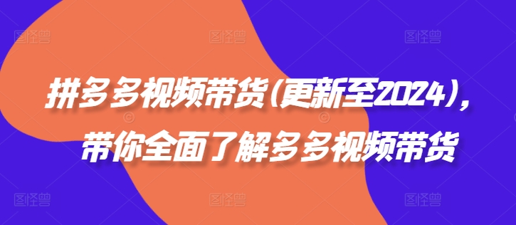 拼多多视频带货(更新至2024)，带你全面了解多多视频带货-Xiaobei云