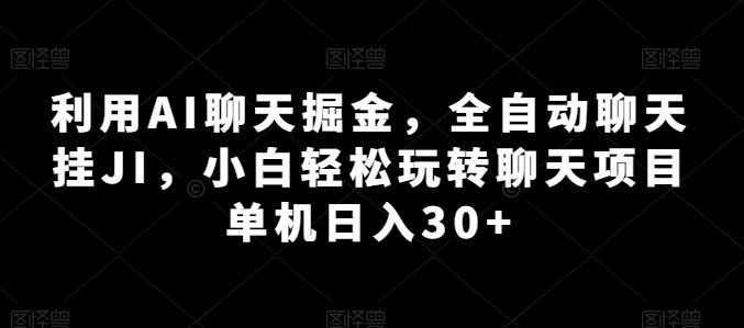 利用AI聊天掘金，全自动聊天挂JI，小白轻松玩转聊天项目 单机日入30+【揭秘】-Xiaobei云