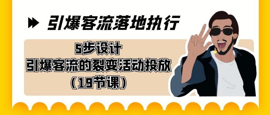 引爆-客流落地执行，5步设计引爆客流的裂变活动投放(19节课)-Xiaobei云
