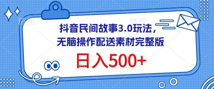 抖音民间故事3.0玩法，无脑操作，日入500+配送素材完整版【揭秘】-Xiaobei云