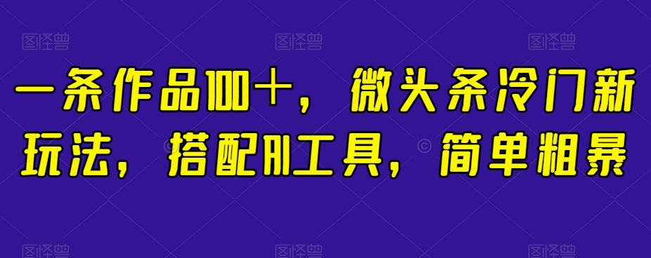 一条作品100＋，微头条冷门新玩法，搭配AI工具，简单粗暴【揭秘】-Xiaobei云