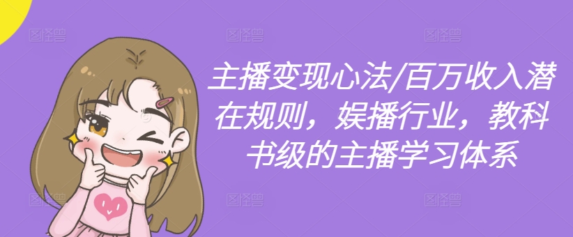主播变现心法/百万收入潜在规则，娱播行业，教科书级的主播学习体系-Xiaobei云