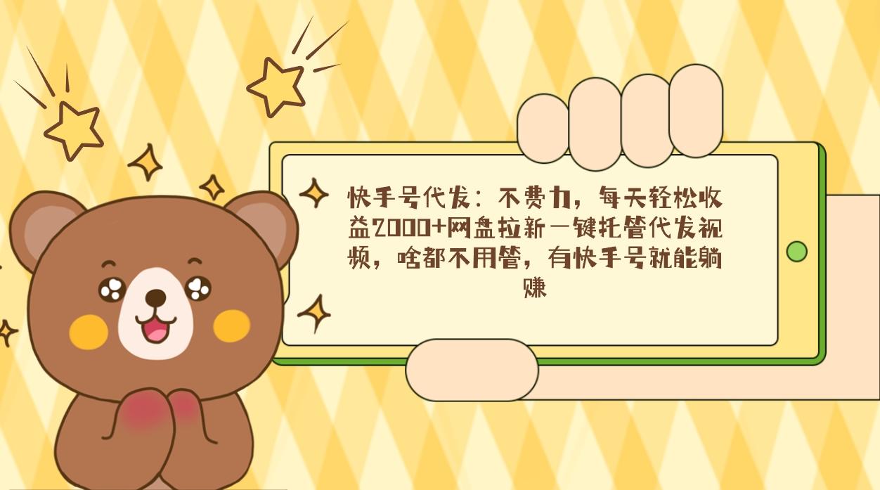 快手号代发：不费力，每天轻松收益2000+网盘拉新一键托管代发视频，啥都…-Xiaobei云