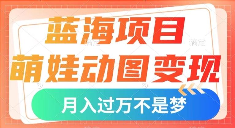 蓝海项目，萌娃动图变现，几分钟一个视频，小白也可直接入手，月入1w+【揭秘】-Xiaobei云
