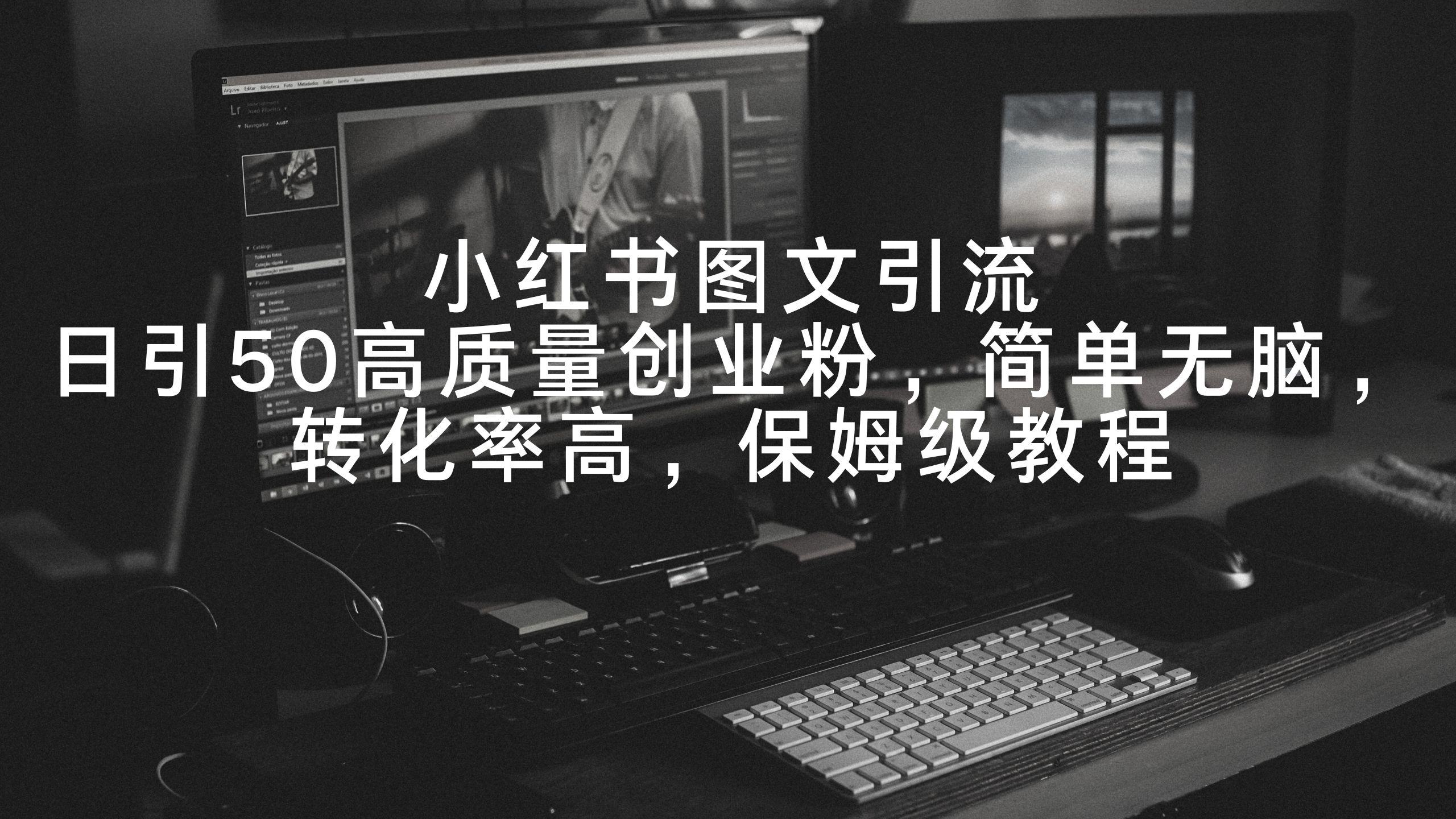 小红书图文引流，日引50高质量创业粉，简单无脑，转化率高，保姆级教程-Xiaobei云