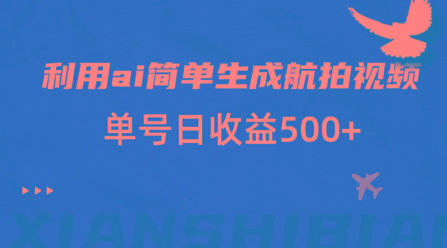 利用ai简单复制粘贴，生成航拍视频，单号日收益500+-Xiaobei云