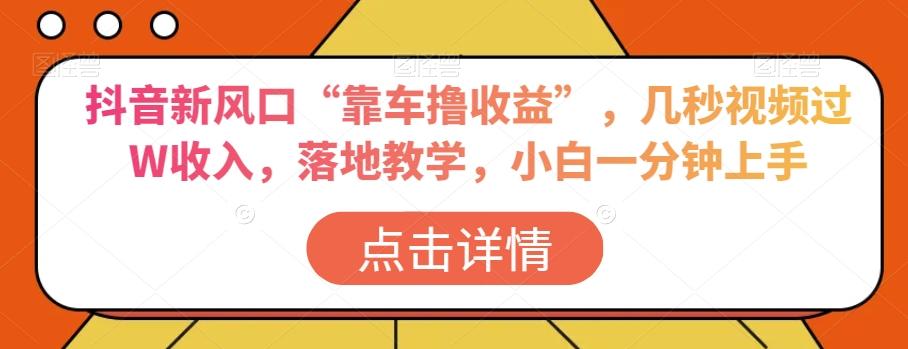 抖音新风口“靠车撸收益”，几秒视频过W收入，落地教学，小白一分钟上手【揭秘】-Xiaobei云