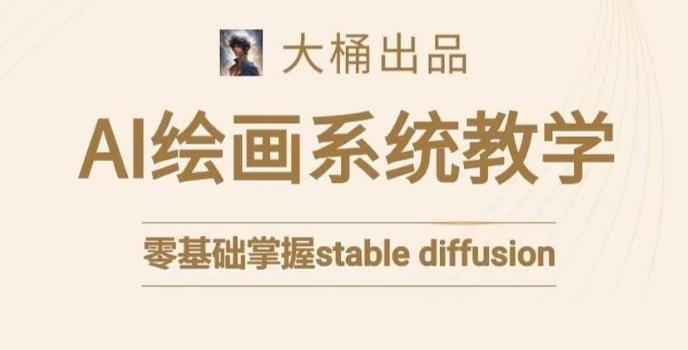 大桶的stable diffusion系统课程，零基础系统性学习AI绘画，小白也能轻松上手-Xiaobei云