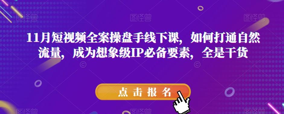 11月短视频全案操盘手线下课，如何打通自然流量，成为想象级IP必备要素，全是干货-Xiaobei云