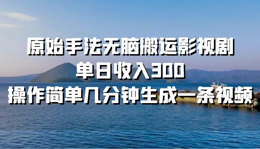 原始手法无脑搬运影视剧，单日收入300，操作简单几分钟生成一条视频-Xiaobei云