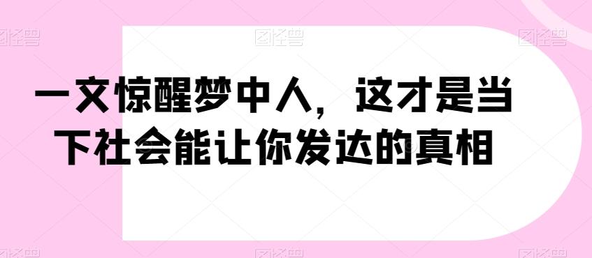 一文惊醒梦中人，这才是当下社会能让你发达的真相【公众号付费文章】-Xiaobei云