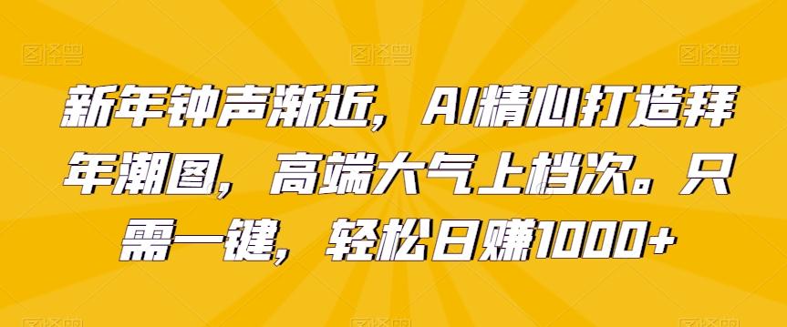 新年钟声渐近，AI精心打造拜年潮图，高端大气上档次。只需一键，轻松日赚1000+【揭秘】-Xiaobei云