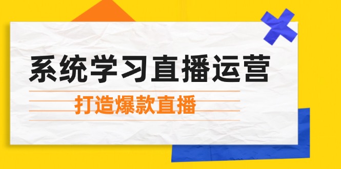 系统学习直播运营：掌握起号方法、主播能力、小店随心推，打造爆款直播-Xiaobei云