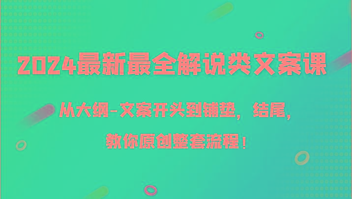 2024最新最全解说类文案课，从大纲-文案开头到铺垫，结尾，教你原创整套流程！-Xiaobei云