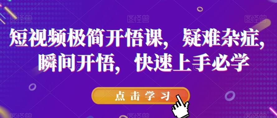 短视频极简开悟课，​疑难杂症，瞬间开悟，快速上手必学-Xiaobei云