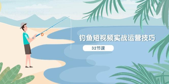 钓鱼短视频实战运营技巧，系统性讲解定位ip策划  能听懂，能落地，能实操-Xiaobei云