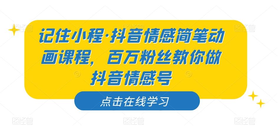记住小程·抖音情感简笔动画课程，百万粉丝教你做抖音情感号-Xiaobei云