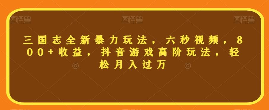 三国志全新暴力玩法，六秒视频，800+收益，抖音游戏高阶玩法，轻松月入过万【揭秘】-Xiaobei云