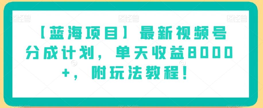 【蓝海项目】最新视频号分成计划，单天收益8000+，附玩法教程！-Xiaobei云