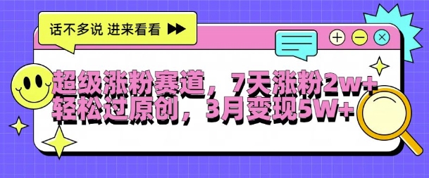 超级涨粉赛道，每天半小时，7天涨粉2W+，轻松过原创，三月变现5W+【揭秘】-Xiaobei云