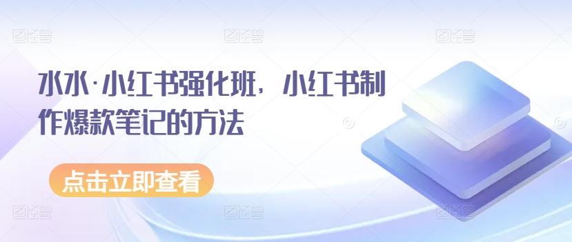 水水·小红书强化班，小红书制作爆款笔记的方法-Xiaobei云