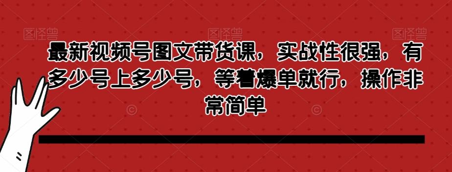 最新视频号图文带货课，实战性很强，有多少号上多少号，等着爆单就行，操作非常简单-Xiaobei云
