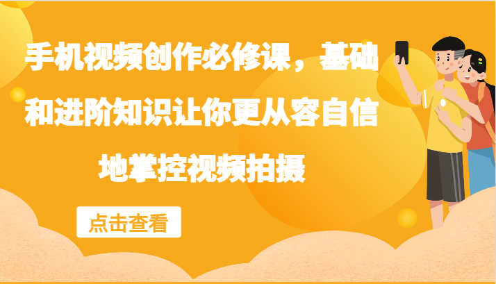手机视频创作必修课，基础和进阶知识让你更从容自信地掌控视频拍摄-Xiaobei云