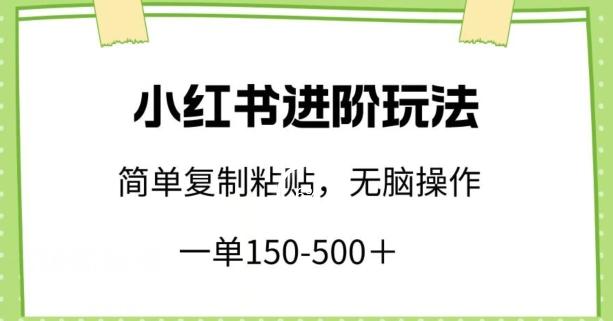 小红书进阶玩法，一单150-500+，简单复制粘贴，小白也能轻松上手【揭秘】-Xiaobei云