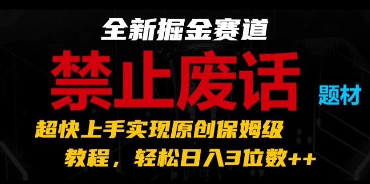 全新掘金赛道，禁止废话题材，超快上手实现原创保姆级教程，轻松日入3位数【揭秘】-Xiaobei云