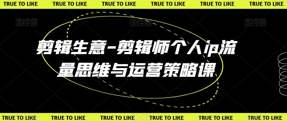 剪辑生意-剪辑师个人ip流量思维与运营策略课-Xiaobei云