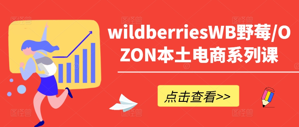 wildberriesWB野莓/OZON本土电商系列课，掌握WB产品优化，出单技巧和订单处理等-Xiaobei云