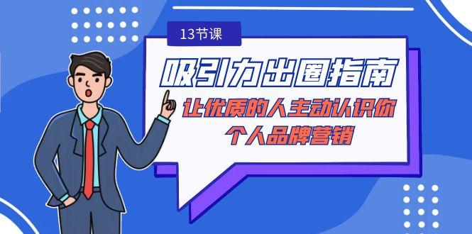 吸引力-出圈指南-让优质的人主动认识你-个人品牌营销(无水印-13节课)-Xiaobei云