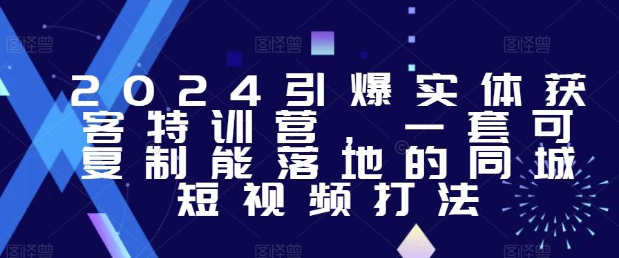 2024引爆实体获客特训营，​一套可复制能落地的同城短视频打法-Xiaobei云