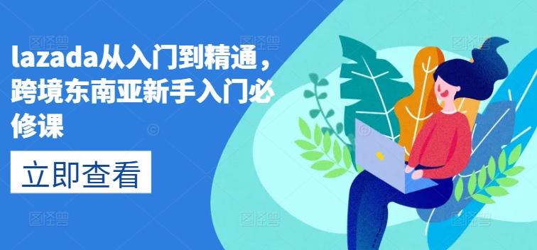 lazada从入门到精通，跨境东南亚新手入门必修课-Xiaobei云