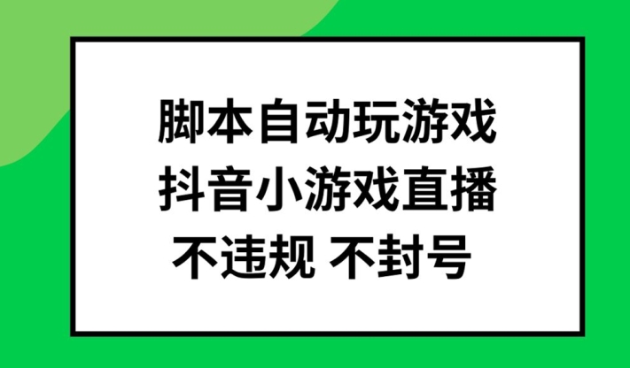 脚本自动玩游戏，抖音小游戏直播，不违规不封号可批量做【揭秘】-Xiaobei云