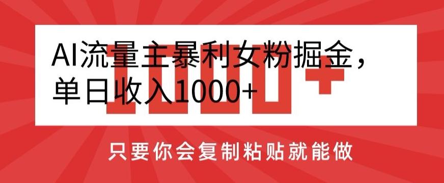 AI流量主暴利女粉掘金，单日收入1000+，只要你会复制粘贴就能做-Xiaobei云
