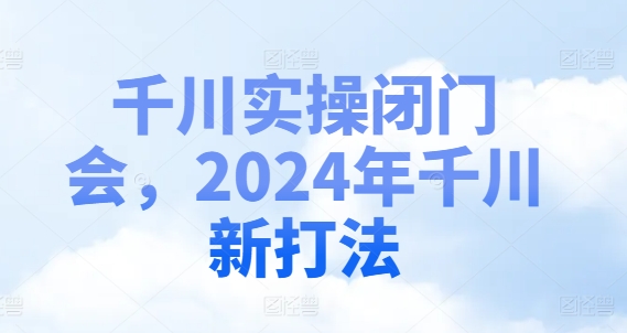 千川实操闭门会，2024年千川新打法-Xiaobei云