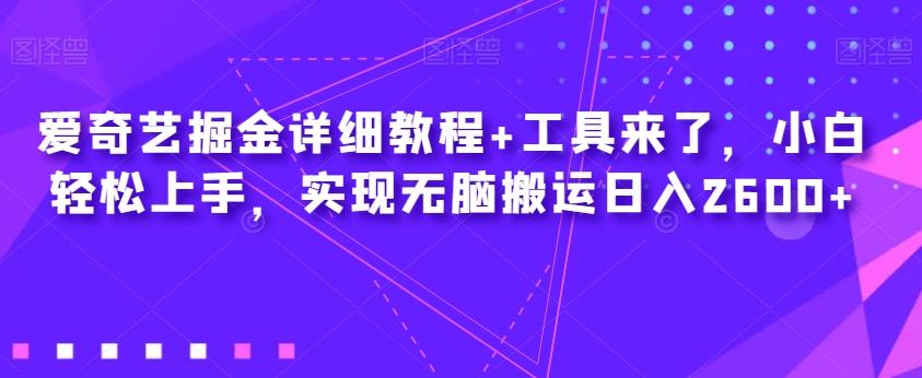 爱奇艺掘金详细教程+工具来了，小白轻松上手，实现无脑搬运日入2600+-Xiaobei云
