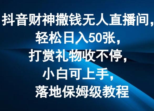 抖音财神撒钱无人直播间轻松日入50张，打赏礼物收不停，小白可上手，落地保姆级教程【揭秘】-Xiaobei云
