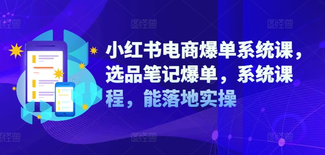 小红书电商爆单系统课，选品笔记爆单，系统课程，能落地实操-Xiaobei云