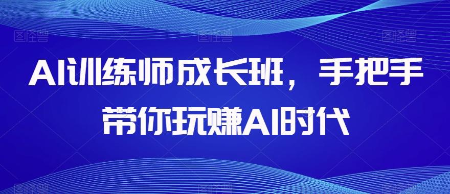 AI训练师成长班，手把手带你玩赚AI时代-Xiaobei云