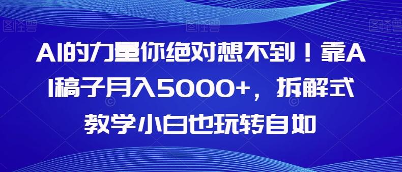 AI的力量你绝对想不到！靠AI稿子月入5000+，拆解式教学小白也玩转自如【揭秘】-Xiaobei云